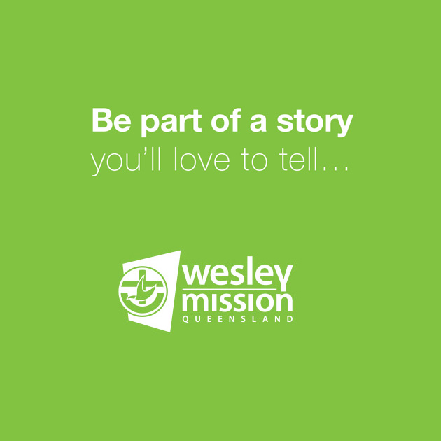 Be part of a story you will love to tell. Wesley Mission Queensland.